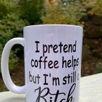 I Pretend Coffee Helps But I'm Still a Bitch Mug